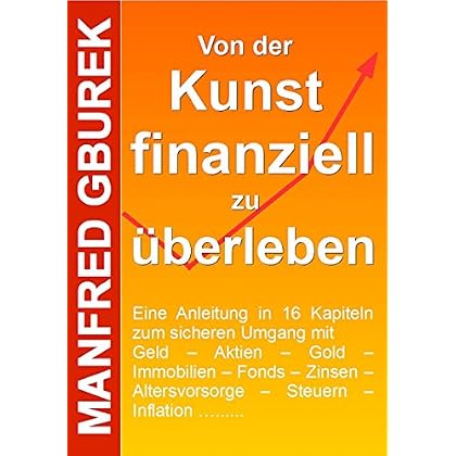[PDF] Download Von der Kunst finanziell zu überleben: Eine Anleitung in 16 Kapiteln zum sicheren Umgang mit Geld †“ Aktien †“ Gold †“ Immobilien †“ Fonds †“ Zinsen †“ Altersvorsorge †“ Steuern †“ Inflation ….... Kostenlos