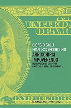 Giorgio Galli, Francesco Bochicchio - Arricchirsi impoverendo. Multinazionali e capitale finanziario nella crisi infinita (2018)