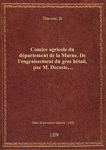 Comice agricole du département de la Marne. De l'engraissement du gros bétail, par M. Decoste,... gratuit Comice agricole du département de la Marne. De l'engraissement du gros bétail, par M. Decoste,... gratuit