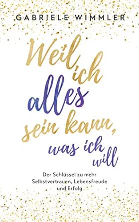 Weil Ich Alles Sein Kann Was Ich Will Der Schlussel Zu Mehr Selbstvertrauen Lebensfreude Und Erfolg Ebook Wimmler Gabriele Amazon De Kindle Shop