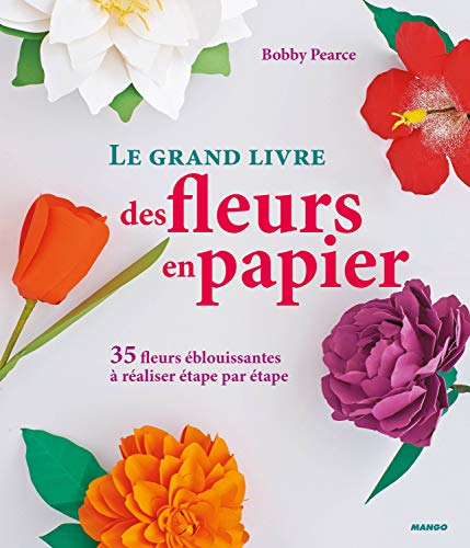 Télécharger Le grand livre des fleurs en papier : 35 fleurs éblouissantes à réaliser étape par étape livre En ligne