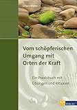 Vom schöpferischen Umgang mit Orten der Kraft: Ein Praxisbuch mit Übungen und Ritualen by
