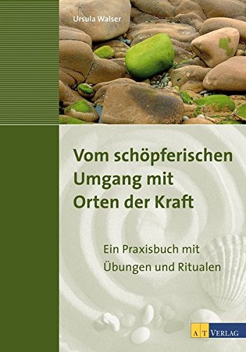 Vom schöpferischen Umgang mit Orten der Kraft: Ein Praxisbuch mit Übungen und Ritualen