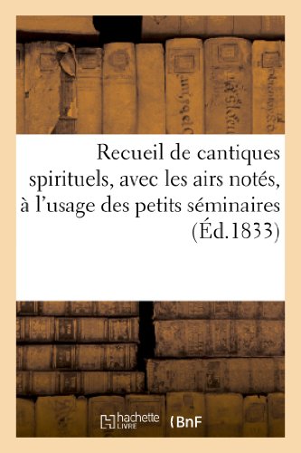 Recueil de cantiques spirituels, avec les airs notés, à l'usage des petits séminaires: et autres maisons d'éducation. 5e édition francais Recueil de cantiques spirituels, avec les airs notés, à l'usage des petits séminaires: et autres maisons d'éducation. 5e édition francais