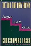 The True and Only Heaven: Progress and Its Critics The True and Only Heaven: Progress and Its Critics