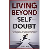 Living Beyond Self Doubt: Conquer Insecurity, Boost Self Confidence, Improve Decision Making, and Reclaim Your Self Esteem