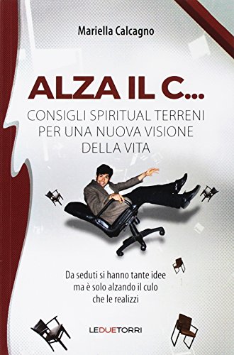 Alza il C... consigli spiritual terreni per una nuova visione della vita Alza il C... consigli spiritual terreni per una nuova visione della vita