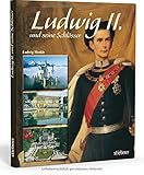 Ludwig II. und seine Schlösser: Die Traumwelt des Märchenkönigs by
