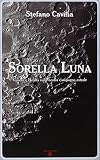 Sorella luna. Visioni e realtà sulla nostra compagna astrale