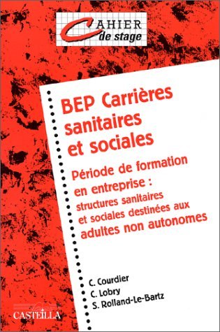 BEP Carrières sanitaires et sociales. Période de formation en entreprise : structures sanitaires et sociales destinées aux adultes non autonomes, Cahier de stage by C Courdier (1998-05-01) BEP Carrières sanitaires et sociales. Période de formation en entreprise : structures sanitaires et sociales destinées aux adultes non autonomes, Cahier de stage by C Courdier (1998-05-01)