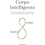 Corpo Intelligente: Come usare il Movimento per trasformare te stesso, calmare la mente e liberare il corpo