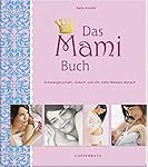 Das Mami Buch: Schwangerschaft, Geburt und die zehn Monate danach