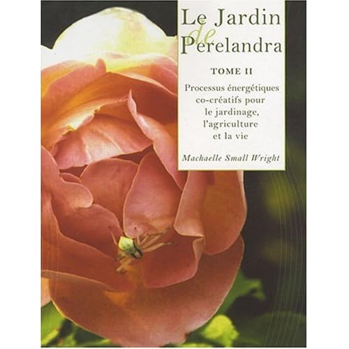 Le Jardin de Perelandra, tome 2 : Processus énergétiques co-créatifs pour le jardinage, l'agriculture et la vie Le Jardin de Perelandra, tome 2 : Processus énergétiques co-créatifs pour le jardinage, l'agriculture et la vie