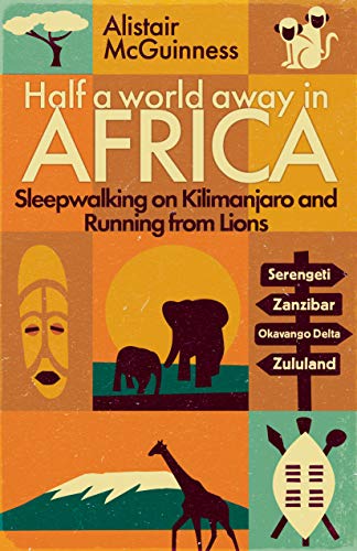 Half a World Away in Africa: Sleepwalking on Kilimanjaro and Running from Lions by [McGuinness, Alistair]