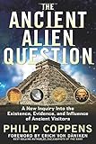 Ancient Alien Question: A New Inquiry into the Existence, Evidence, and Influence of Ancient Visitors by Philip (Philip Coppens) Coppens