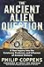 Ancient Alien Question: A New Inquiry into the Existence, Evidence, and Influence of Ancient Visitors by Philip (Philip Coppens) Coppens