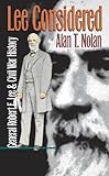 Lee Considered: General Robert E. Lee and Civil War History (Civil War America) (English Edition) by Alan T. Nolan