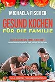 Gesund kochen für die Familie: 111 verlockende Familienrezepte, die allen schmecken - verblüffend einfach und leicht zu Kochen. Ein Genuss für groß und klein, egal ob Kleinkind oder Teenager by 