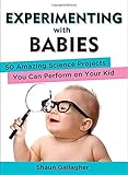 Experimenting with Babies: 50 Amazing Science Projects You Can Perform on Your Kid