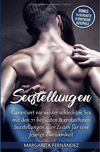 Sexstellungen: Garantiert nie wieder schlechten Sex mit den 71 heißesten & erotischsten Sexstellungen aller Zeiten für eine feurige Zweisamkeit inkl. BONUS: 14 versaute & erotische Sexspiele