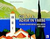 Die k.u.k. Adria in Farbe: Bilder einer Reise ans Meer um 1900 by