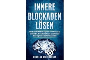 Innere Blockaden lösen: Wie du es schaffst deine Ängste zu verstehen und zu überwinden, dein Selbstvertrauen zu stärken und deine negativen Gedanken loszuwerden
