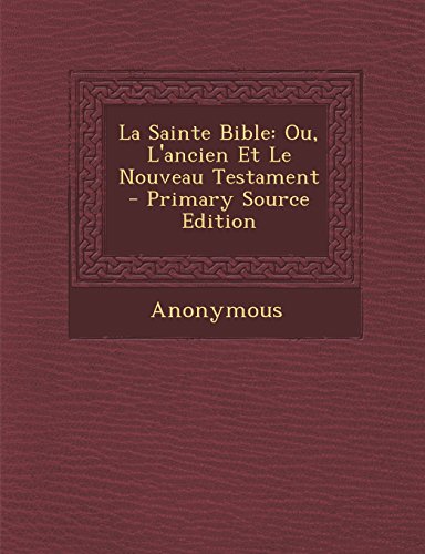 La Sainte Bible: Ou, L'Ancien Et Le Nouveau Testament - Primary Source Edition