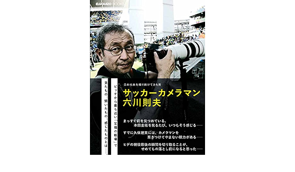 日本代表を撮り続けてきた男 サッカーカメラマン 六川則夫 Elgolazo Books Amazon Co Uk Books