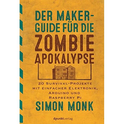 Der Maker-Guide für die Zombie-Apokalypse:20 Survival-Projekte mit einfacher Elektronik, Arduino und Raspberry Pi (edition Make:)