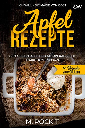 Apfel - Rezepte, GENIALE, EINFACHE UND ATEMBERAUBENDE REZEPTE MIT ÄPFELN: ICH WILL - DIE MAGIE VON Apfel - Rezepte, GENIALE, EINFACHE UND ATEMBERAUBENDE REZEPTE MIT ÄPFELN: ICH WILL - DIE MAGIE VON