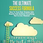 The Ultimate Success Formula: How to Turn Your Dreams into Reality and Achieve Everything You've Ever Wanted