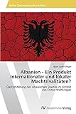 Image de Albanien - Ein Produkt internationaler und lokaler Machtrivalitäten?: Die Entstehung des