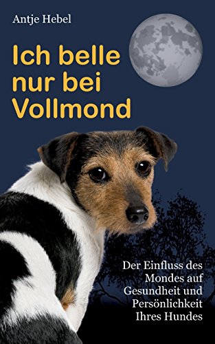 Download Ich belle nur bei Vollmond: Der Einfluß des Mondes auf Gesundheit und Persönlichkeit Ihres Hundes
