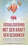 Visualisierung mit der Kraft der Gedanken: Visualisieren und Manifestieren von Glück, Liebe, Gesundheit, Reichtum und Erfolg durch Kreativität, Resonanz und dem Gesetz der Anziehung by Jens Helbig, Christopher Klein