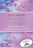 Praxis der Geistheilung: Spirituelles Heilen verstehen und praktizieren by