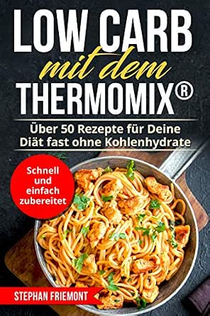 Low Carb Mit Dem Thermomix Uber 50 Rezepte Fur Deine Diat Fast Ohne Kohlenhydrate Schnell Und Einfach Zubereitet German Edition Ebook Friemont Stephan Amazon Co Uk Kindle Store 