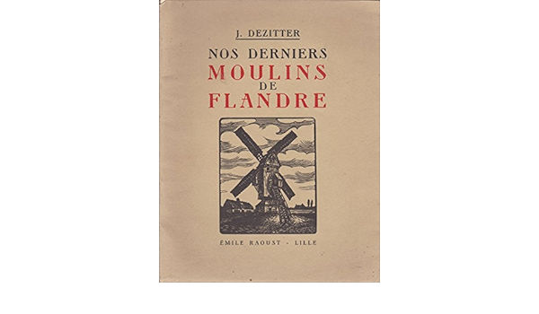 Amazon Fr Nos Derniers Moulins De Flandre Decrits Dessines Et Graves Par L Artisan Flamand J Dezitter Dezitter Joseph Livres