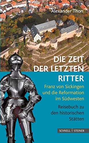 Die Zeit der letzten Ritter: Franz von Sickingen und die Reformation im Südwesten - Reisebuch zu den historischen Stätten