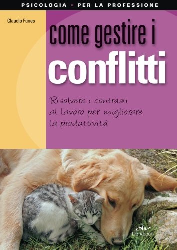 Come gestire i conflitti. Risolvere i contrasti al lavoro per migliorare la produttività libro