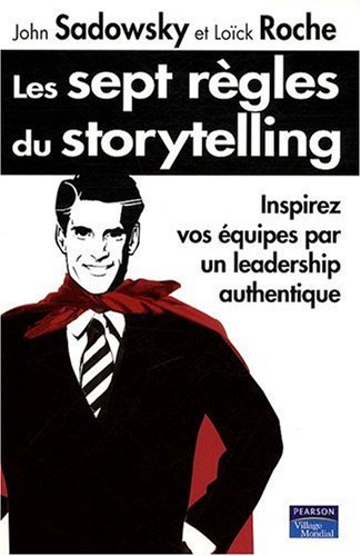 Les sept règles du storytelling : Inspirez vos équipes par un leadership authentique Les sept règles du storytelling : Inspirez vos équipes par un leadership authentique