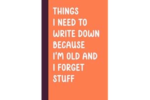 Things I Need To Write Down Because I'm Old And I Forget Stuff: Funny Saying Retirement Gag Gift for Men, Turning 50 60 70 Years Old Gifts for Elderly ... Grandparents, Co-Workers, Sarcastic Notebook