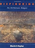 Disfiguring: Art, Architecture, Religion (Religion and Postmodernism) by Mark C. Taylor