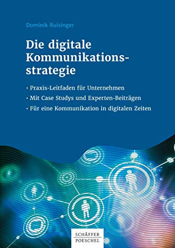 Die digitale Kommunikationsstrategie: Praxis-Leitfaden für Unternehmen - Mit Case Studys und Expertenbeiträgen - Für eine Kommunikation in digitalen Zeiten