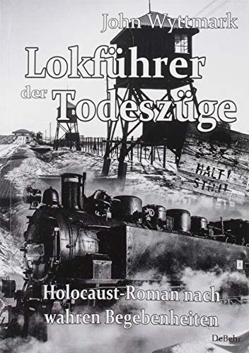 Lokführer der Todeszüge - Holocaust-Roman nach wahren Begebenheiten