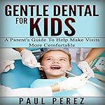 Gentle Dental for Kids: A Parent's Guide to Help Make Visits More Comfortable