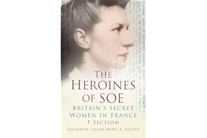 The Heroines of Soe: F Section: Britain's Secret Women in France: Britain's Secret Women in France: F Section