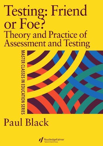 Testing: Friend or Foe?: Theory and Practice of Assessment and Testing (Master Classes in Education)