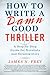 How to Write a Damn Good Thriller: A Step-by-Step Guide for Novelists and Screenwriters (English Edition) by