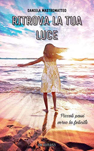 Daniela Mastromatteo  - Ritrova la tua luce: piccoli passi verso la felicità (2019)