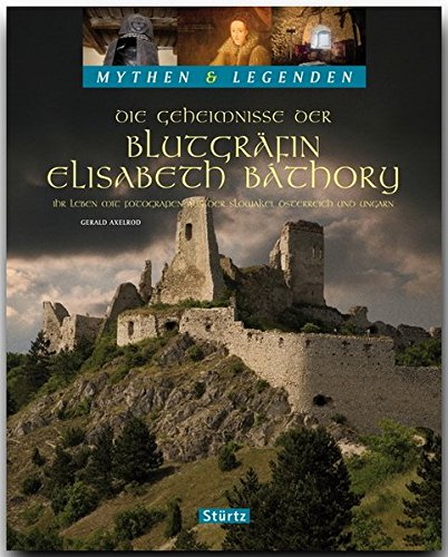 Download Mythen & Legenden - Die Geheimnisse der Blutgräfin ELISABETH BÁTHORY - Ihr Leben mit Fotografien aus der SLOWAKAI, ÖSTERREICH und UNGARN - Ein ... 130 Bildern auf 128 Seiten - STÜRTZ Verlag